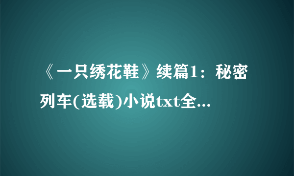 《一只绣花鞋》续篇1：秘密列车(选载)小说txt全集免费下载