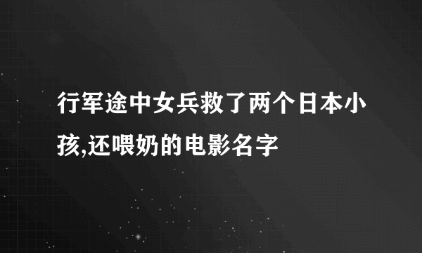 行军途中女兵救了两个日本小孩,还喂奶的电影名字