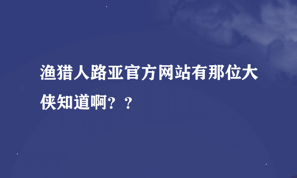 渔猎人路亚官方网站有那位大侠知道啊？？