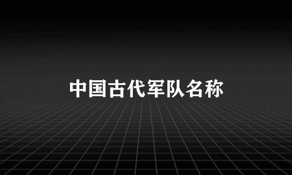 中国古代军队名称