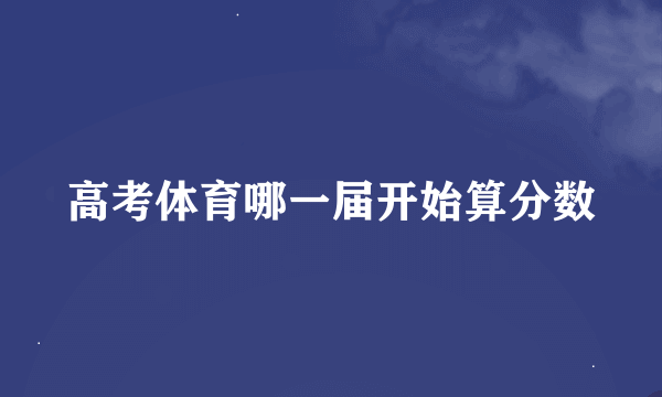 高考体育哪一届开始算分数