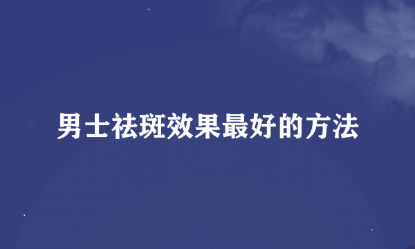 男士祛斑效果最好的方法