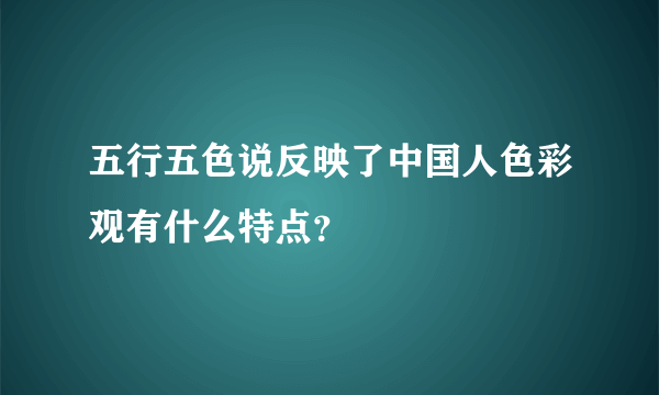 五行五色说反映了中国人色彩观有什么特点？