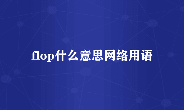 flop什么意思网络用语