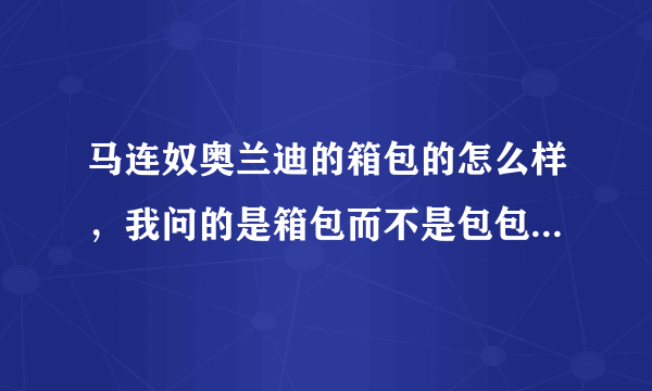 马连奴奥兰迪的箱包的怎么样，我问的是箱包而不是包包哦，（要确实用过了的，要如实回答哦）