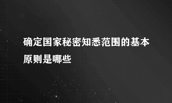 确定国家秘密知悉范围的基本原则是哪些