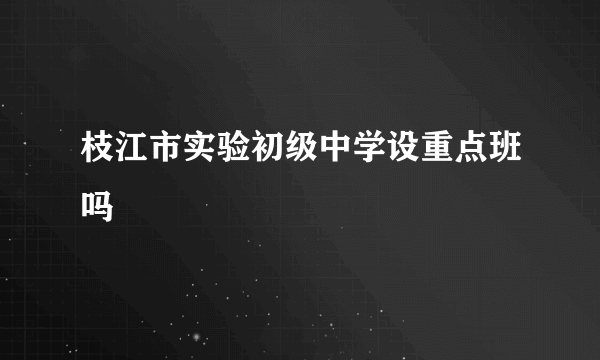 枝江市实验初级中学设重点班吗