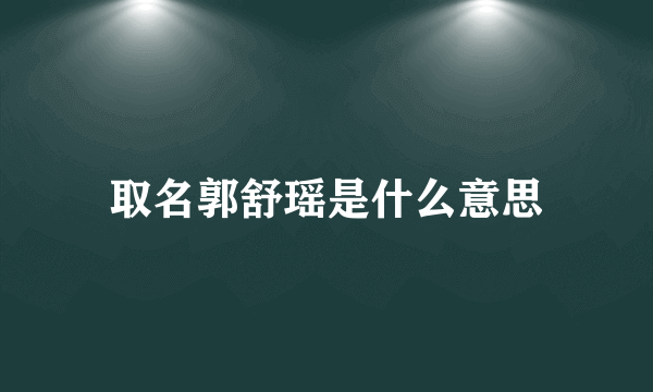 取名郭舒瑶是什么意思