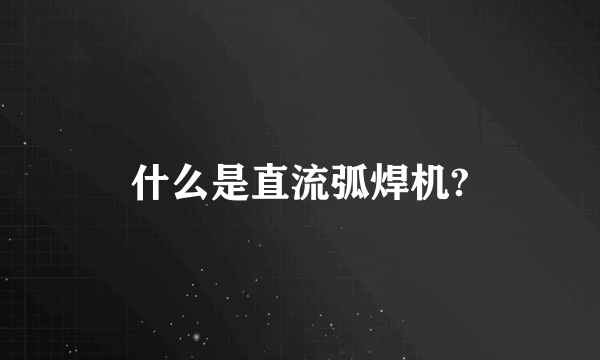 什么是直流弧焊机?