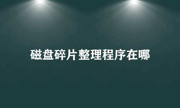 磁盘碎片整理程序在哪