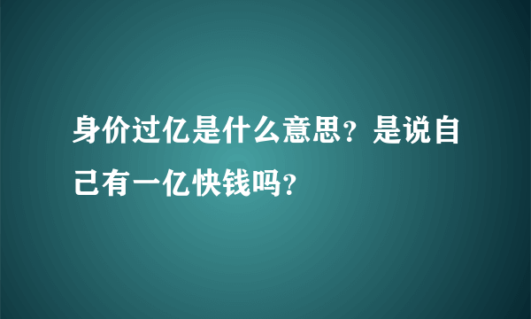 身价过亿是什么意思？是说自己有一亿快钱吗？