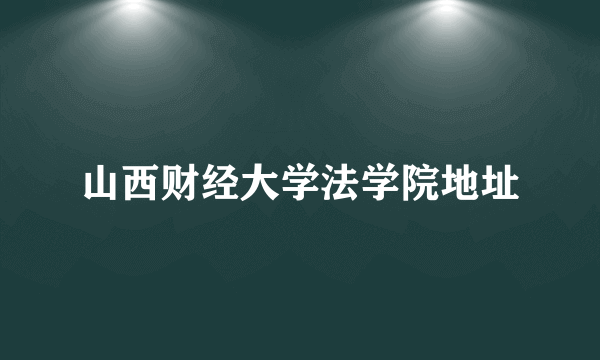 山西财经大学法学院地址