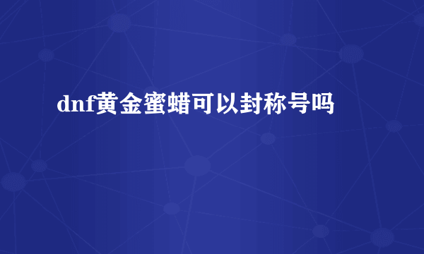 dnf黄金蜜蜡可以封称号吗