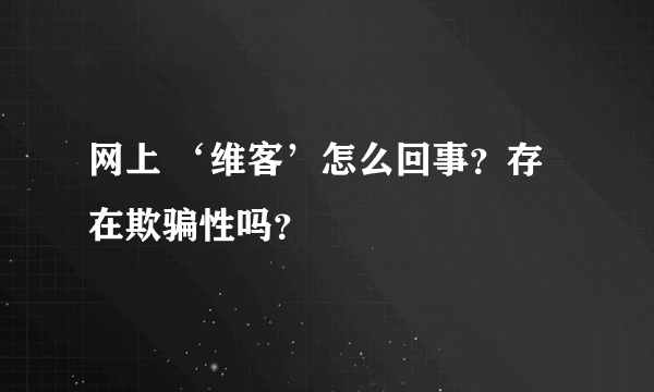 网上 ‘维客’怎么回事？存在欺骗性吗？