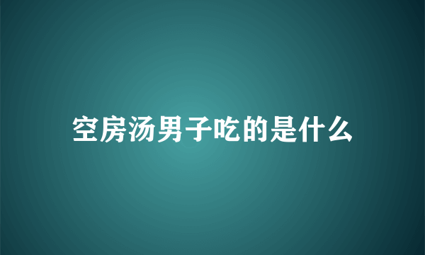 空房汤男子吃的是什么