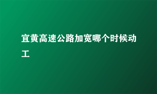 宜黄高速公路加宽哪个时候动工