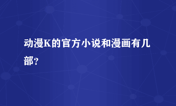 动漫K的官方小说和漫画有几部？