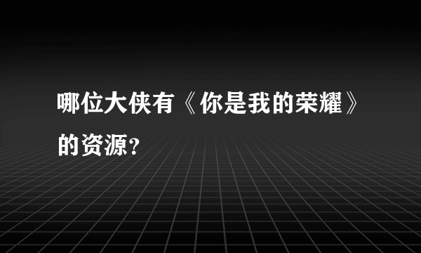 哪位大侠有《你是我的荣耀》的资源？