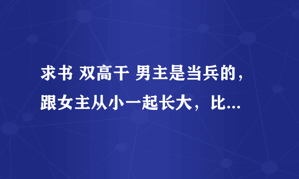 求书 双高干 男主是当兵的，跟女主从小一起长大，比女主大。