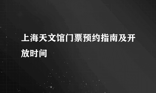 上海天文馆门票预约指南及开放时间