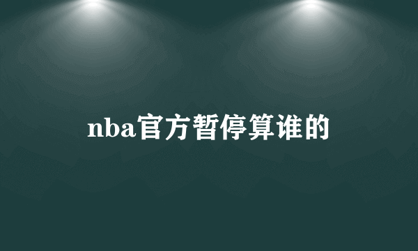 nba官方暂停算谁的