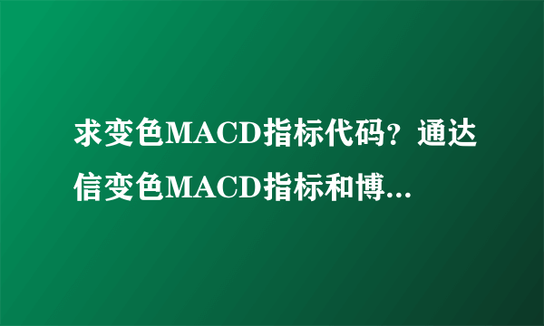 求变色MACD指标代码？通达信变色MACD指标和博易大师变色MACD指标，谢谢朋友们！