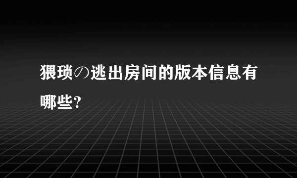 猥琐の逃出房间的版本信息有哪些?