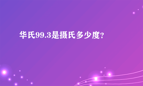 华氏99.3是摄氏多少度？