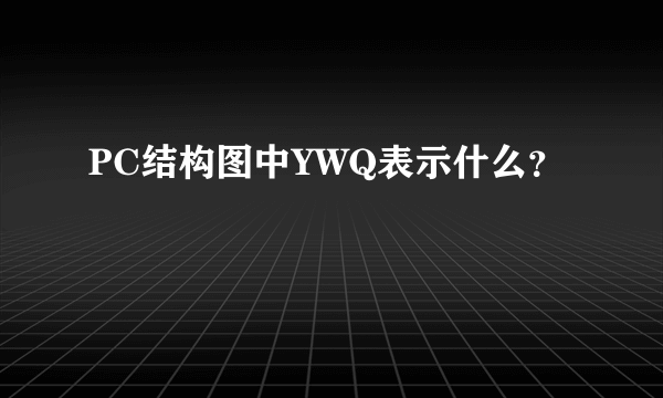 PC结构图中YWQ表示什么？