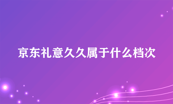 京东礼意久久属于什么档次