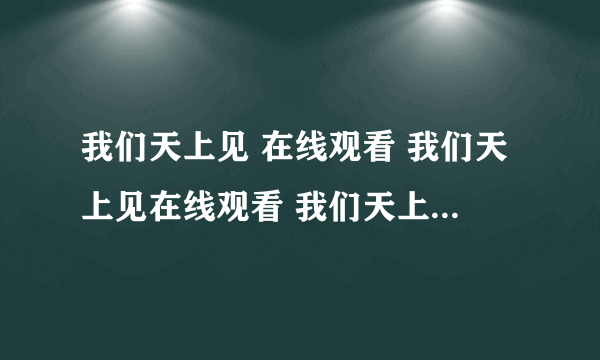 我们天上见 在线观看 我们天上见在线观看 我们天上见 下载