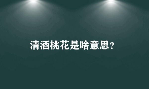 清酒桃花是啥意思？