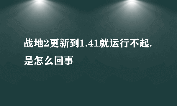 战地2更新到1.41就运行不起.是怎么回事