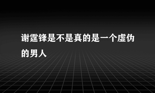 谢霆锋是不是真的是一个虚伪的男人