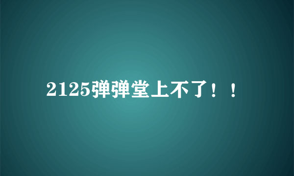 2125弹弹堂上不了！！