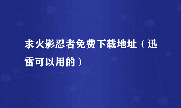 求火影忍者免费下载地址（迅雷可以用的）