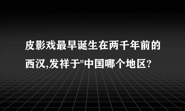 皮影戏最早诞生在两千年前的西汉,发祥于