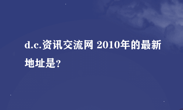 d.c.资讯交流网 2010年的最新地址是？