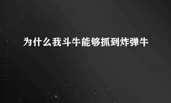 为什么我斗牛能够抓到炸弹牛