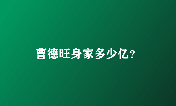 曹德旺身家多少亿？