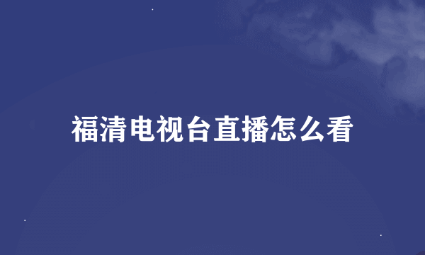 福清电视台直播怎么看