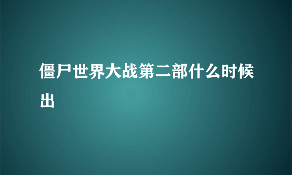 僵尸世界大战第二部什么时候出