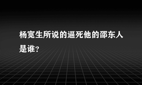 杨宽生所说的逼死他的邵东人是谁？