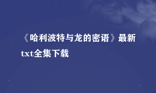 《哈利波特与龙的密语》最新txt全集下载