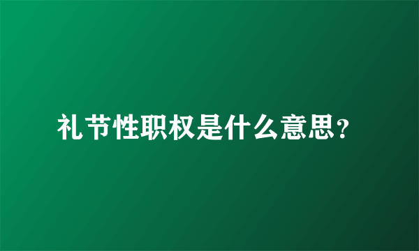 礼节性职权是什么意思？