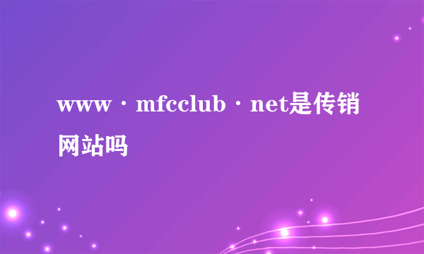 www·mfcclub·net是传销网站吗