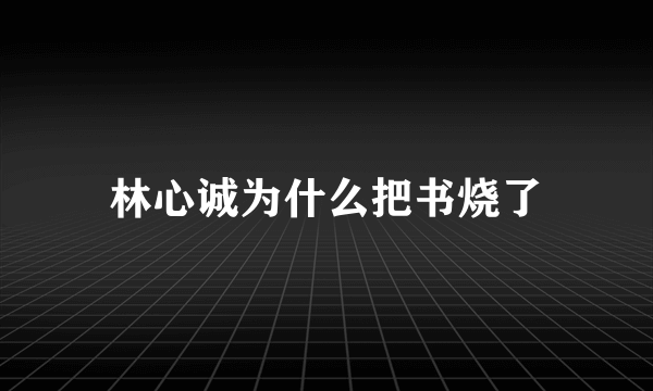 林心诚为什么把书烧了