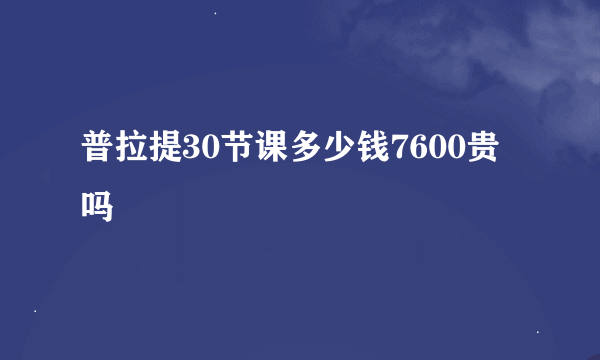 普拉提30节课多少钱7600贵吗