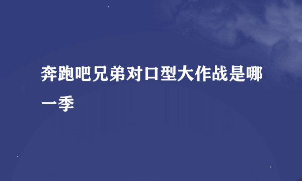 奔跑吧兄弟对口型大作战是哪一季