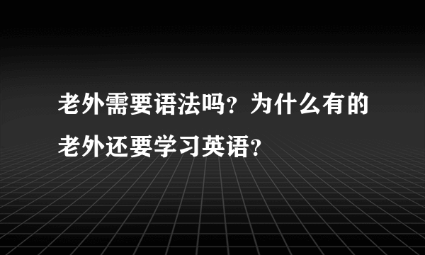 老外需要语法吗？为什么有的老外还要学习英语？